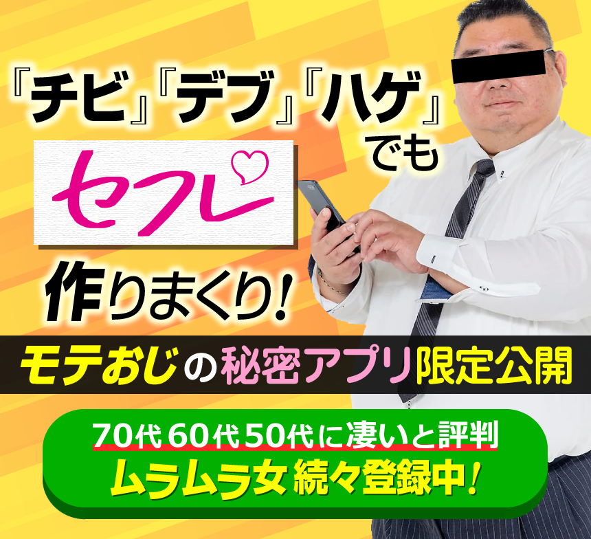 チビ・デブ・ハゲでもセフレ作りまくり！モテおじの秘密アプリ！ムラムラ女続々登録中！